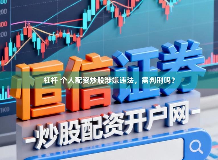 杠杆 个人配资炒股涉嫌违法，需判刑吗？