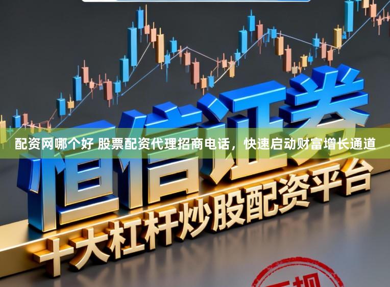 配资网哪个好 股票配资代理招商电话，快速启动财富增长通道