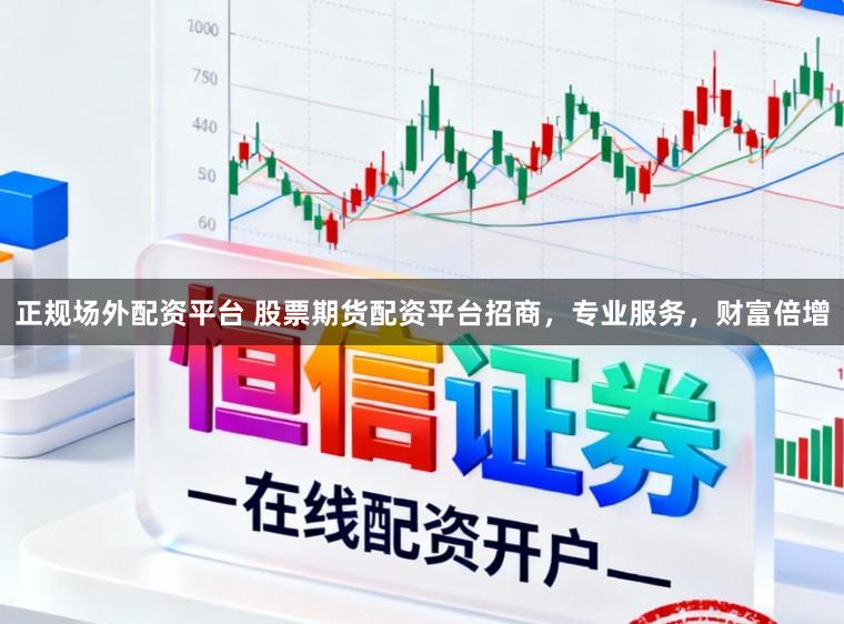 正规场外配资平台 股票期货配资平台招商，专业服务，财富倍增