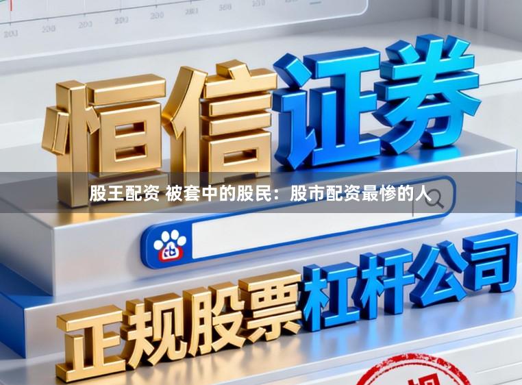 股王配资 被套中的股民：股市配资最惨的人