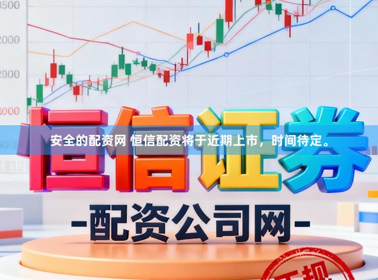 安全的配资网 恒信配资将于近期上市，时间待定。