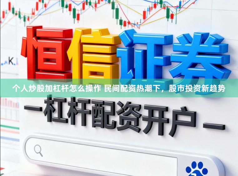 个人炒股加杠杆怎么操作 民间配资热潮下，股市投资新趋势