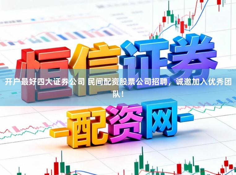 开户最好四大证券公司 民间配资股票公司招聘，诚邀加入优秀团队！