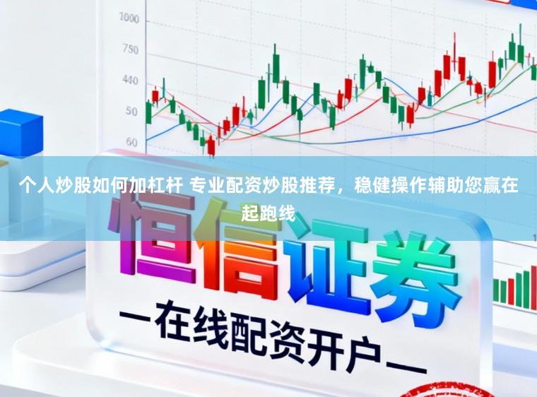个人炒股如何加杠杆 专业配资炒股推荐,稳健操作辅助您赢在起跑线