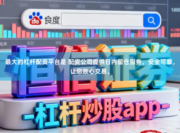 最大的杠杆配资平台是 配资公司提供日内留仓服务，安全可靠，让您放心交易。