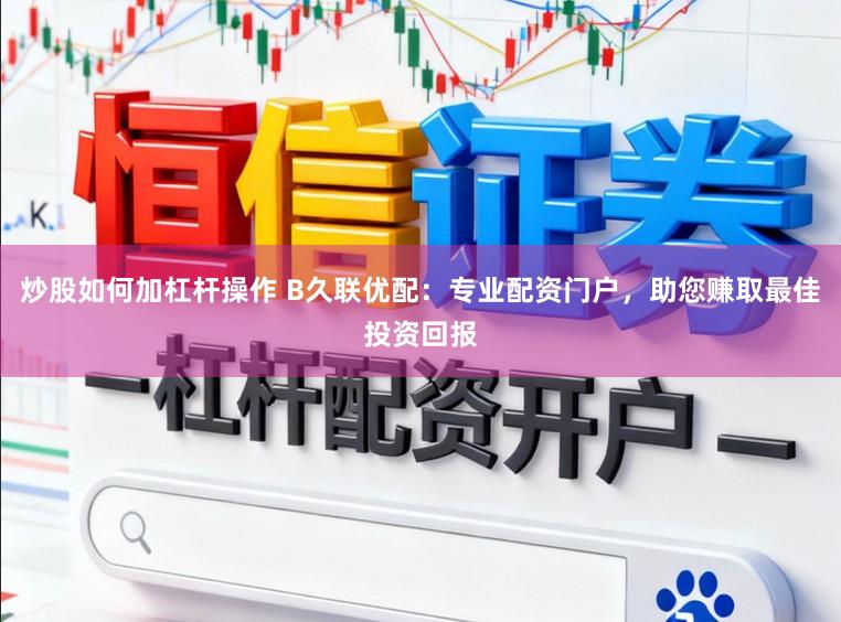 炒股如何加杠杆操作 B久联优配：专业配资门户，助您赚取最佳投资回报