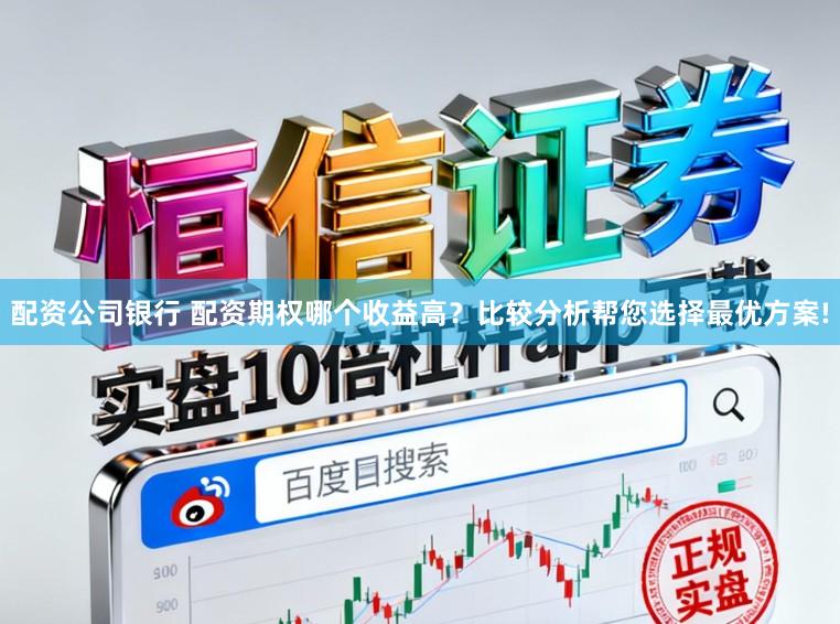 配资公司银行 配资期权哪个收益高？比较分析帮您选择最优方案!