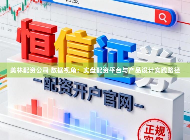美林配资公司 数据视角：实盘配资平台与产品设计实践路径