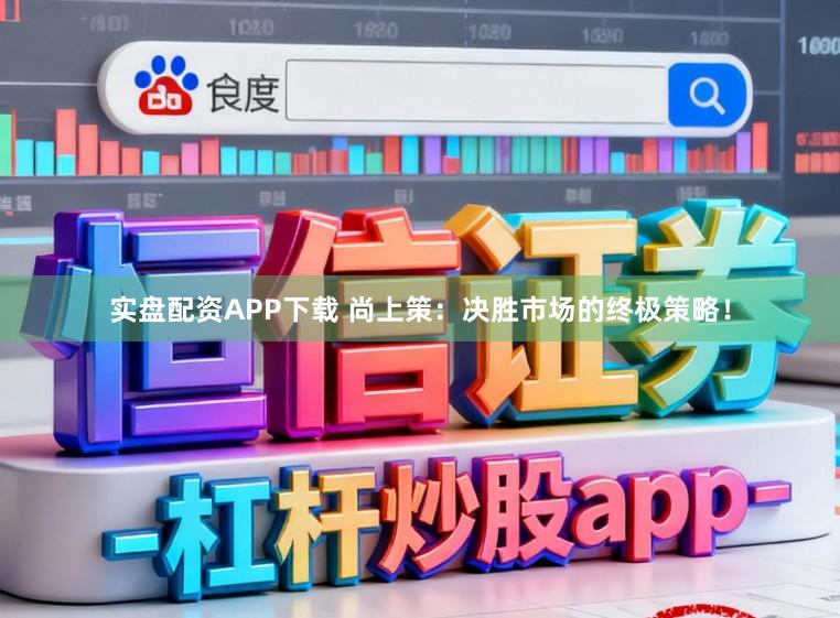 实盘配资APP下载 尚上策：决胜市场的终极策略！