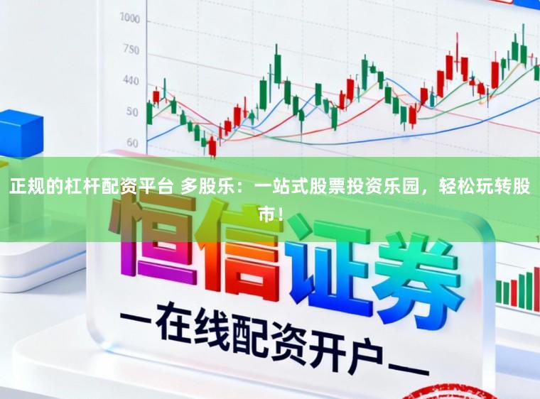 正规的杠杆配资平台 多股乐：一站式股票投资乐园，轻松玩转股市！