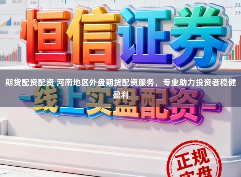 期货配资配资 河南地区外盘期货配资服务，专业助力投资者稳健盈利