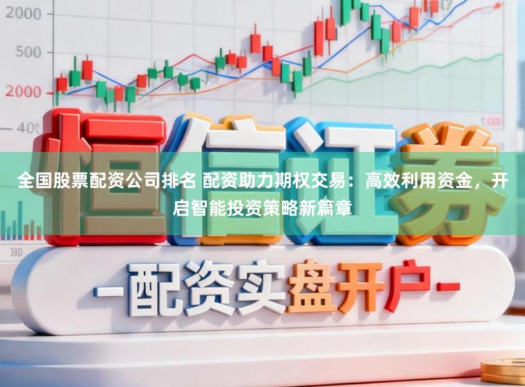 全国股票配资公司排名 配资助力期权交易：高效利用资金，开启智能投资策略新篇章