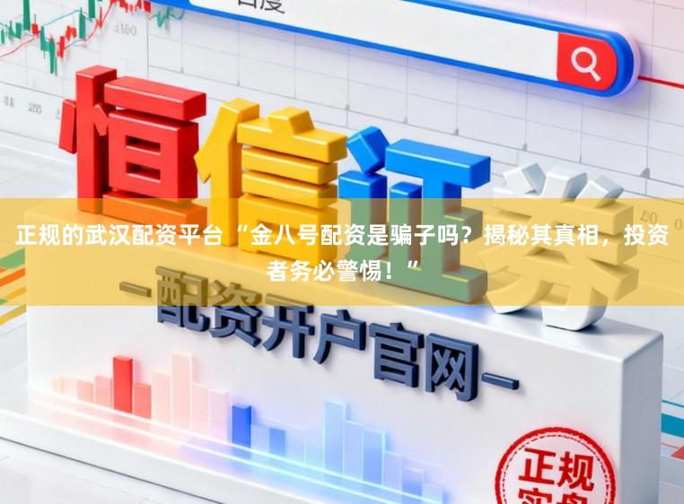 正规的武汉配资平台 “金八号配资是骗子吗？揭秘其真相，投资者务必警惕！”