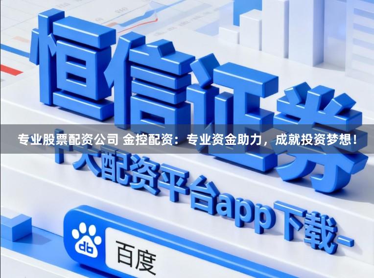 专业股票配资公司 金控配资:专业资金助力,成就投资梦想!