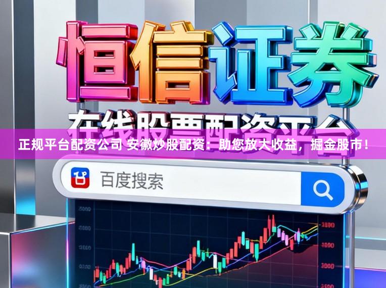 正规平台配资公司 安徽炒股配资：助您放大收益，掘金股市！